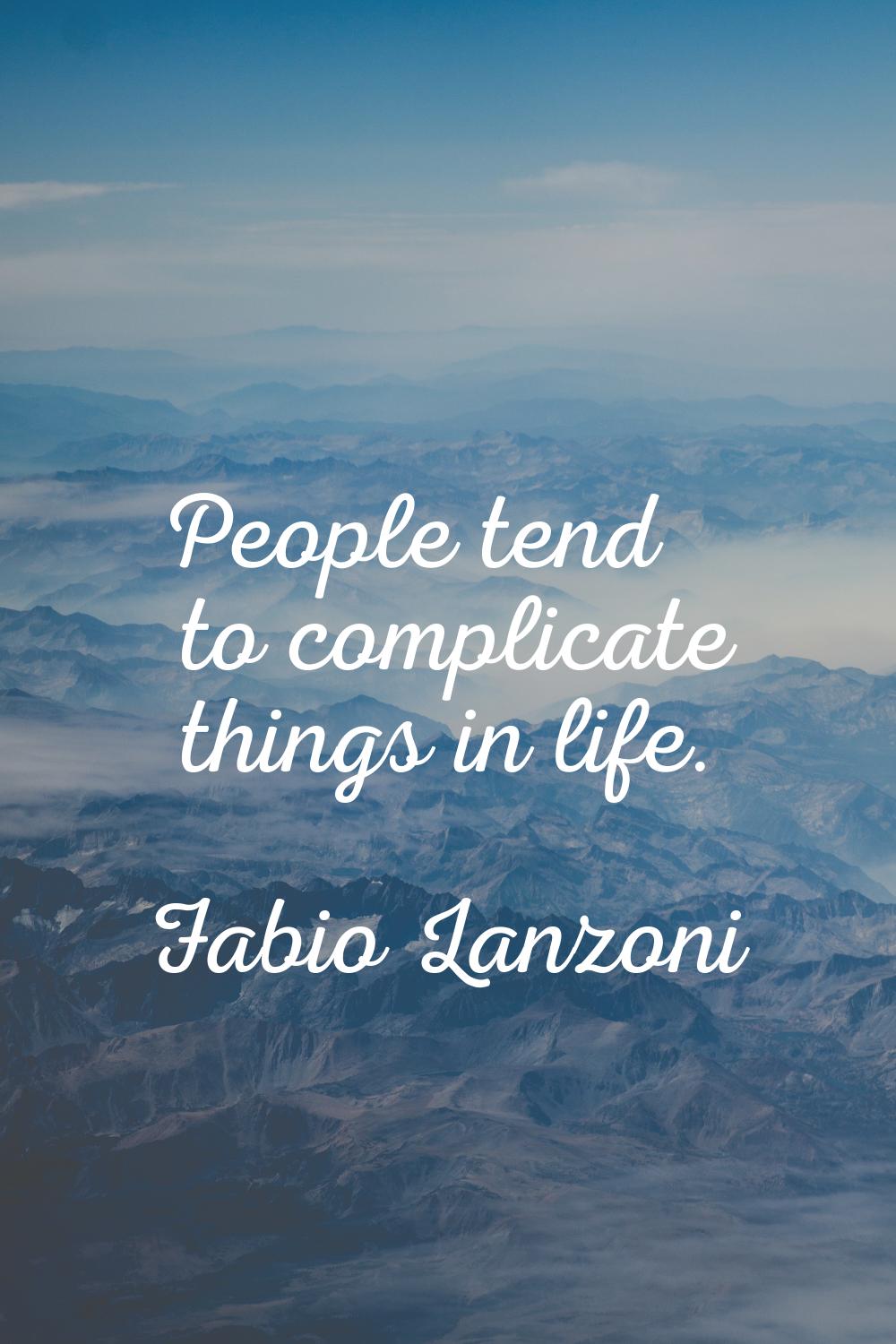 People tend to complicate things in life.