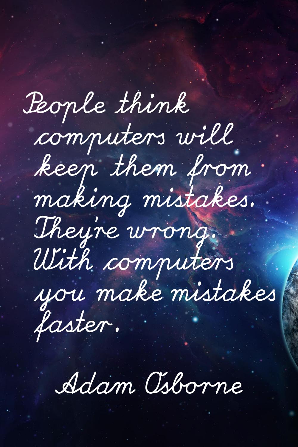 People think computers will keep them from making mistakes. They're wrong. With computers you make 