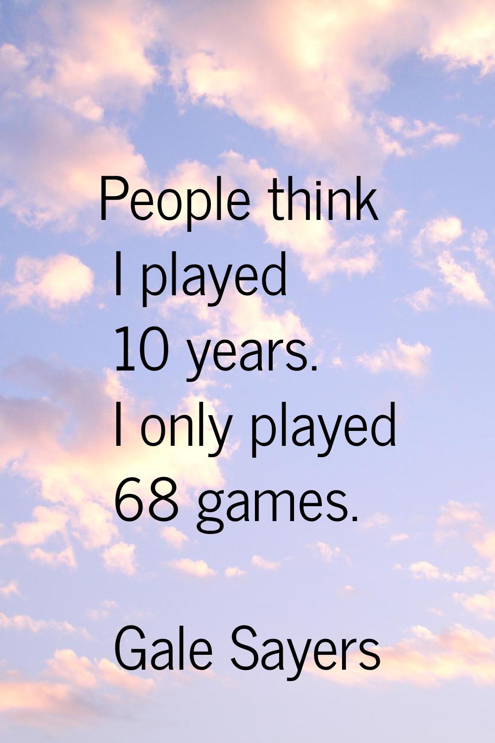 People think I played 10 years. I only played 68 games.