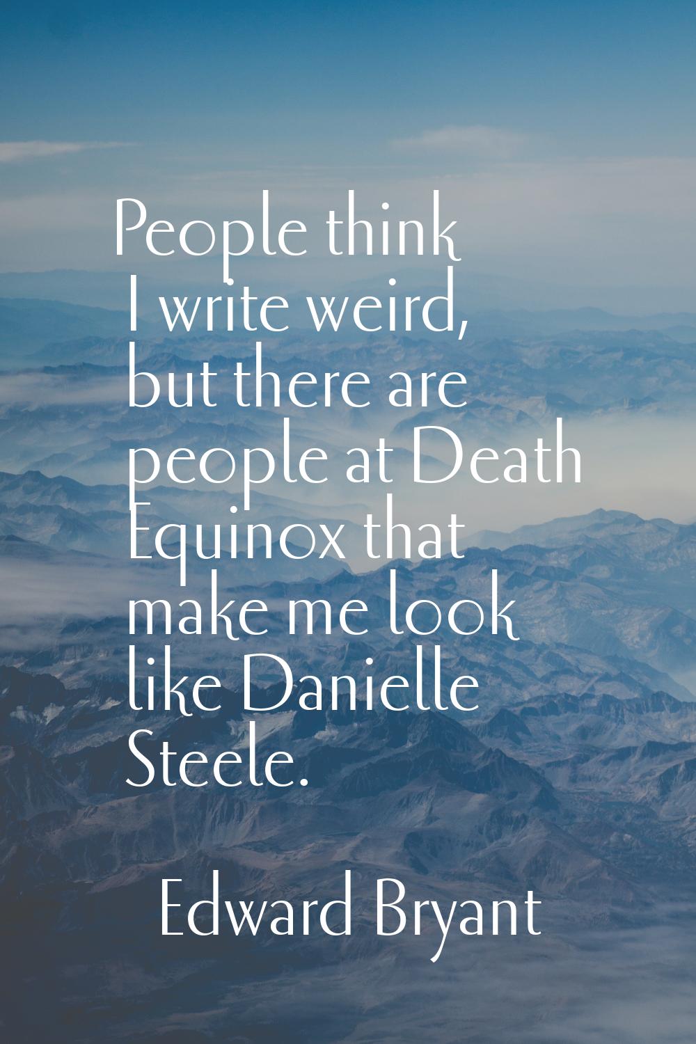 People think I write weird, but there are people at Death Equinox that make me look like Danielle S