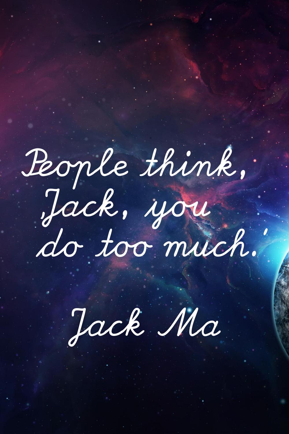 People think, 'Jack, you do too much.'