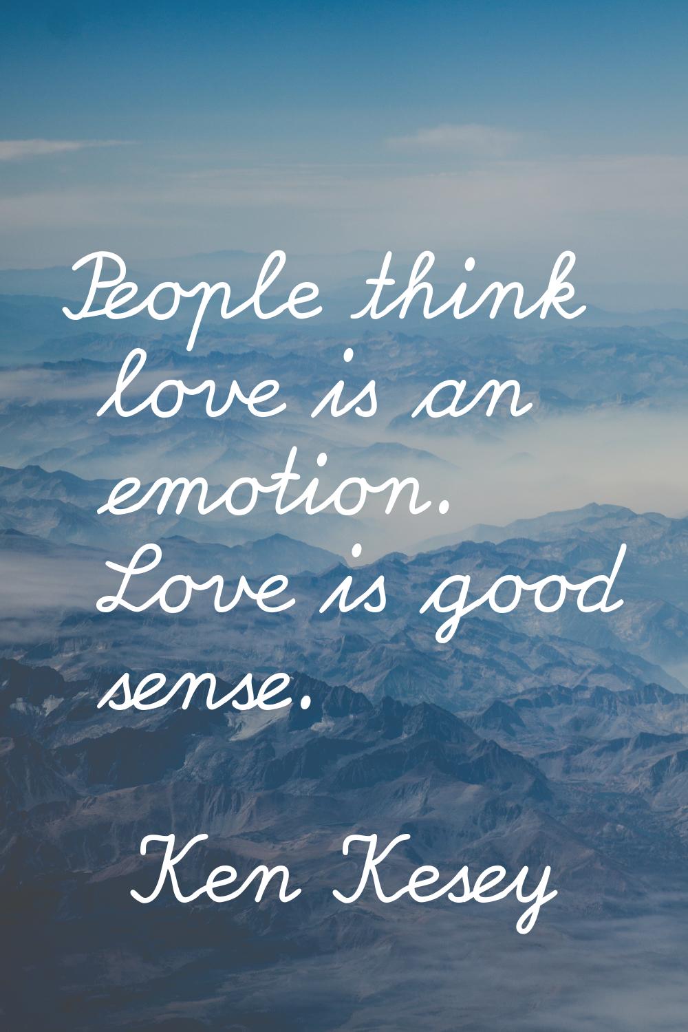 People think love is an emotion. Love is good sense.