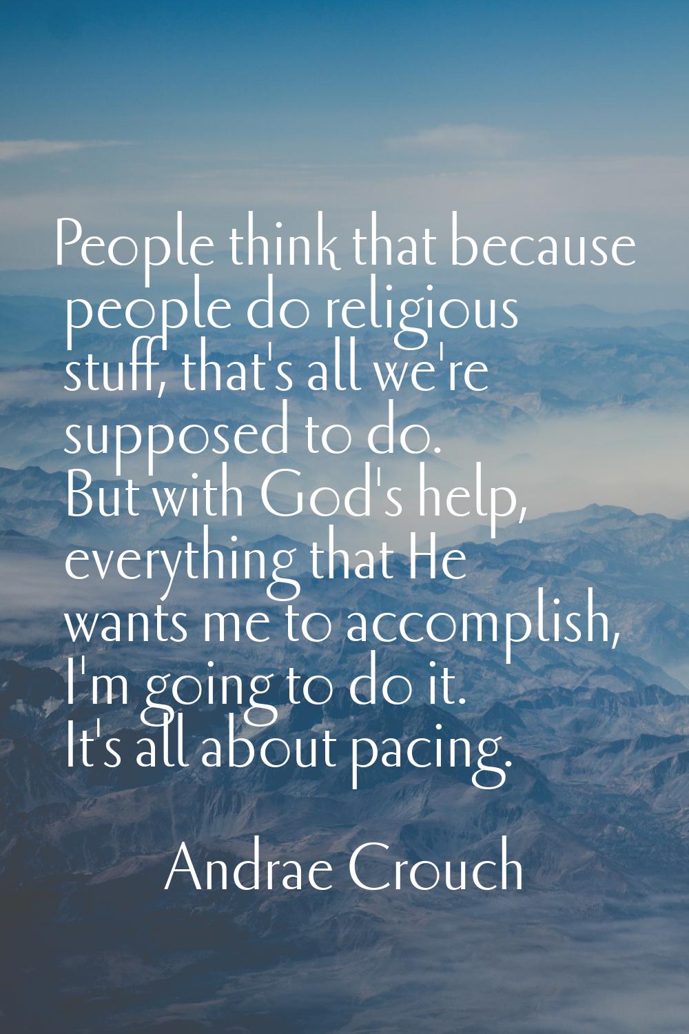 People think that because people do religious stuff, that's all we're supposed to do. But with God'