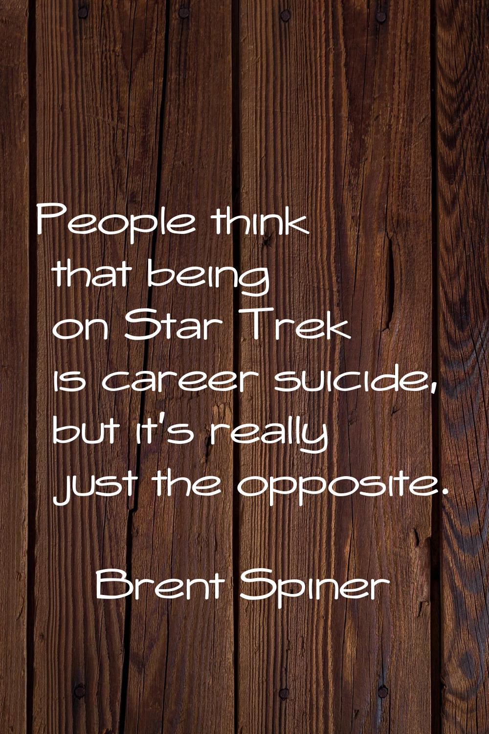 People think that being on Star Trek is career suicide, but it's really just the opposite.