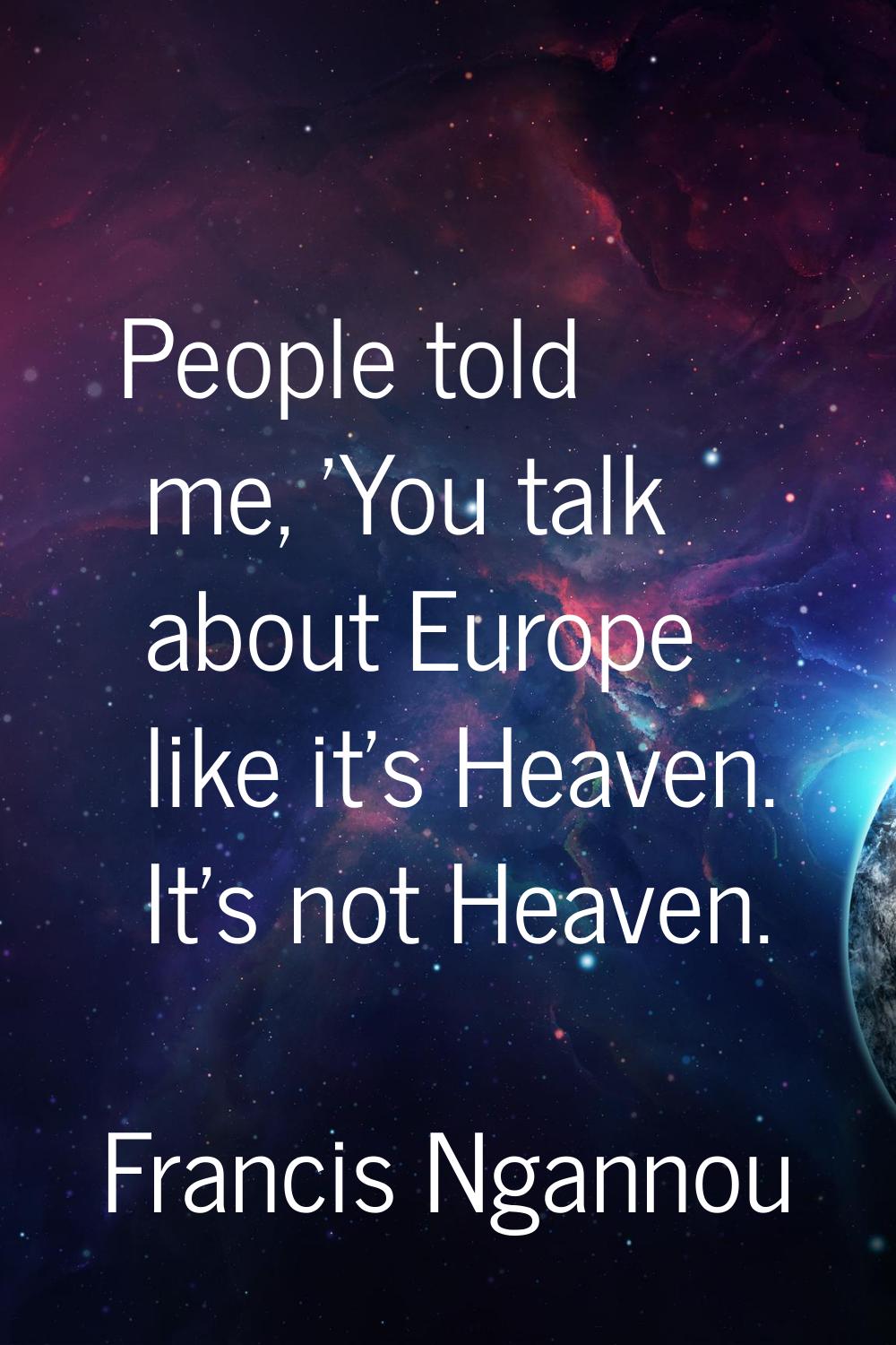 People told me, 'You talk about Europe like it's Heaven. It's not Heaven.
