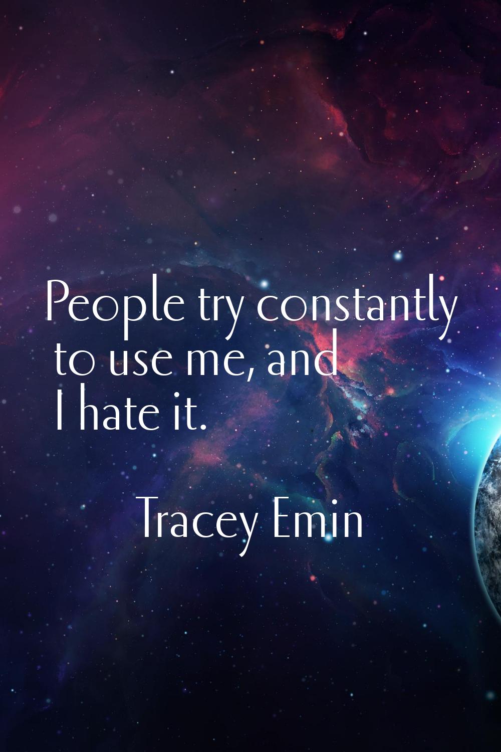 People try constantly to use me, and I hate it.
