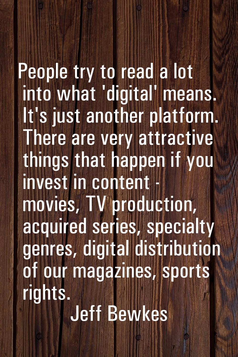 People try to read a lot into what 'digital' means. It's just another platform. There are very attr