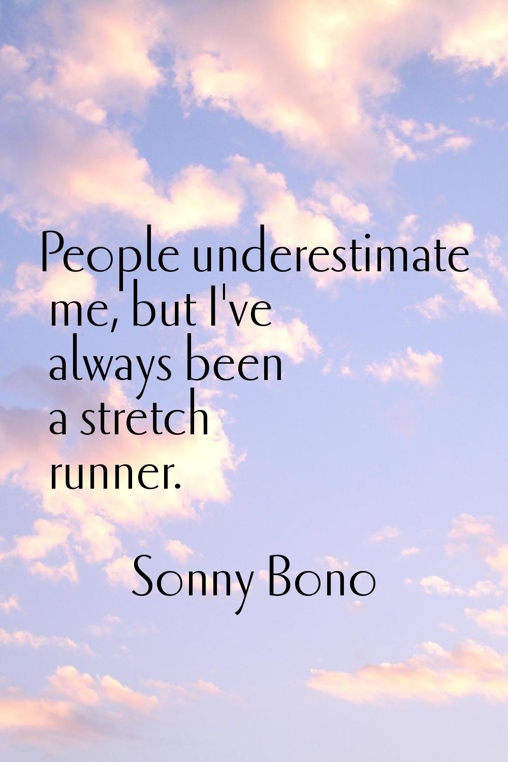 People underestimate me, but I've always been a stretch runner.