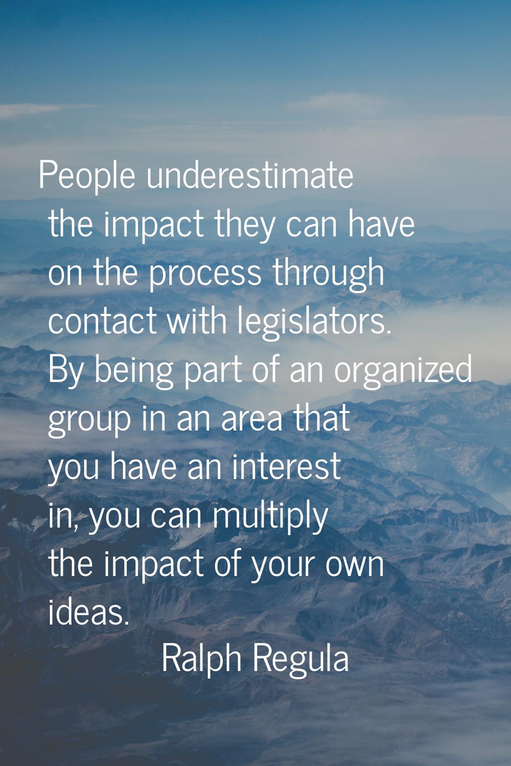 People underestimate the impact they can have on the process through contact with legislators. By b