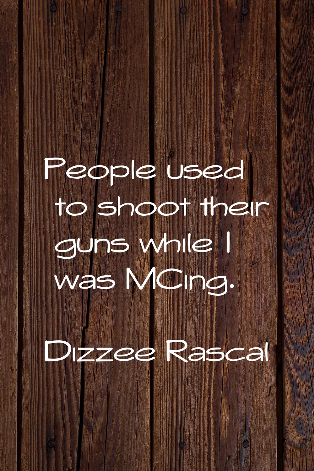 People used to shoot their guns while I was MCing.