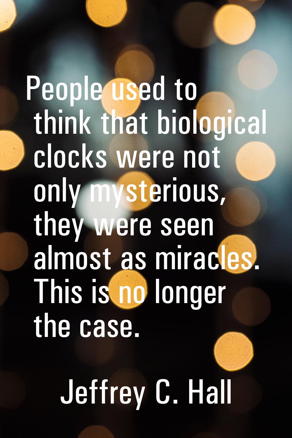 People used to think that biological clocks were not only mysterious, they were seen almost as mira