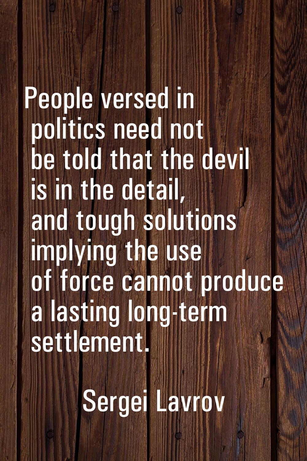 People versed in politics need not be told that the devil is in the detail, and tough solutions imp