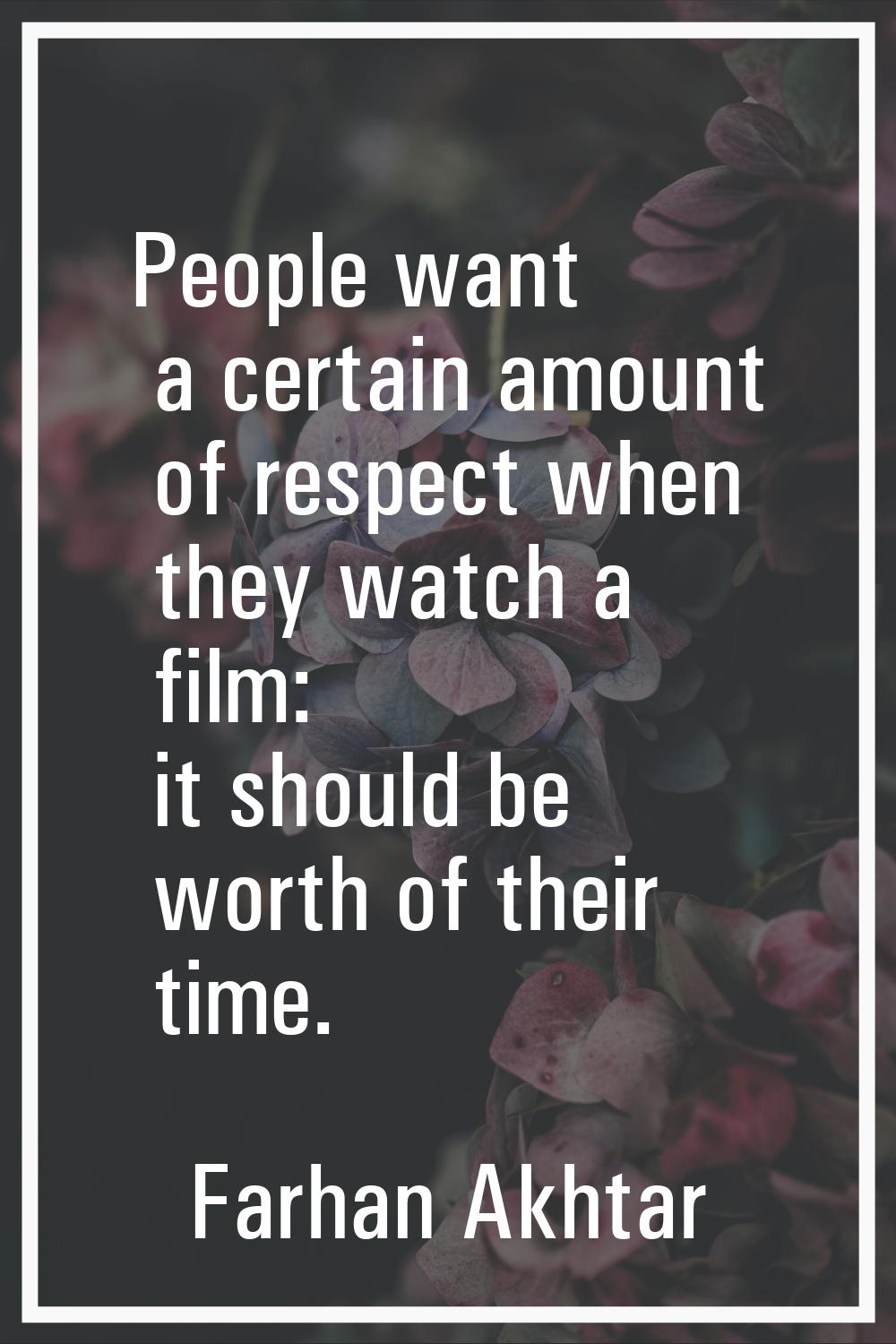 People want a certain amount of respect when they watch a film: it should be worth of their time.