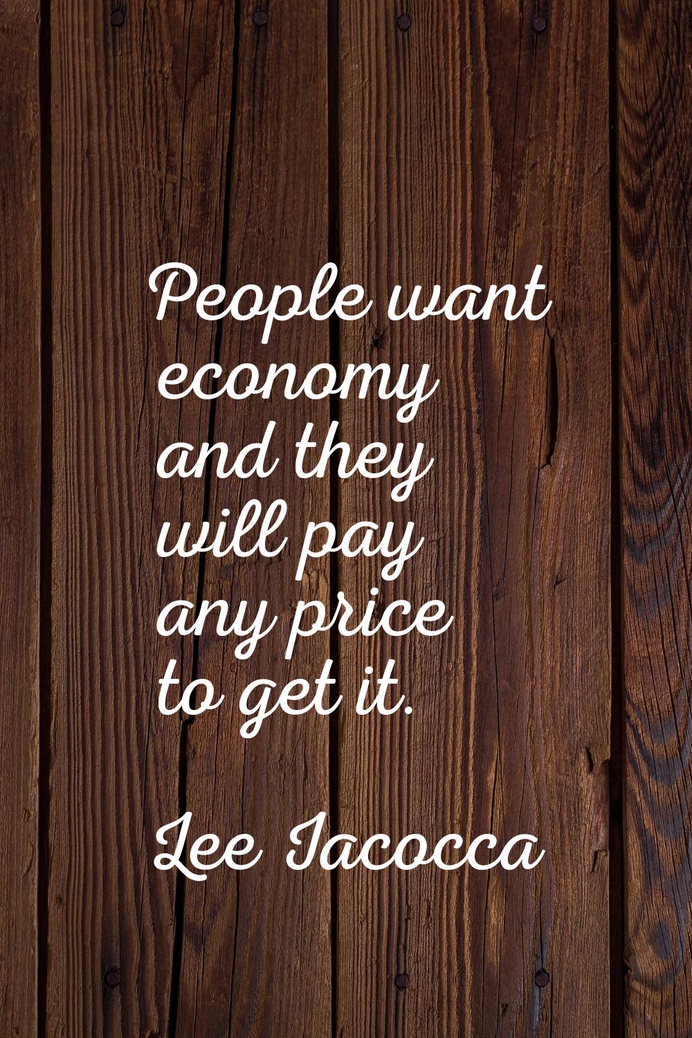 People want economy and they will pay any price to get it.