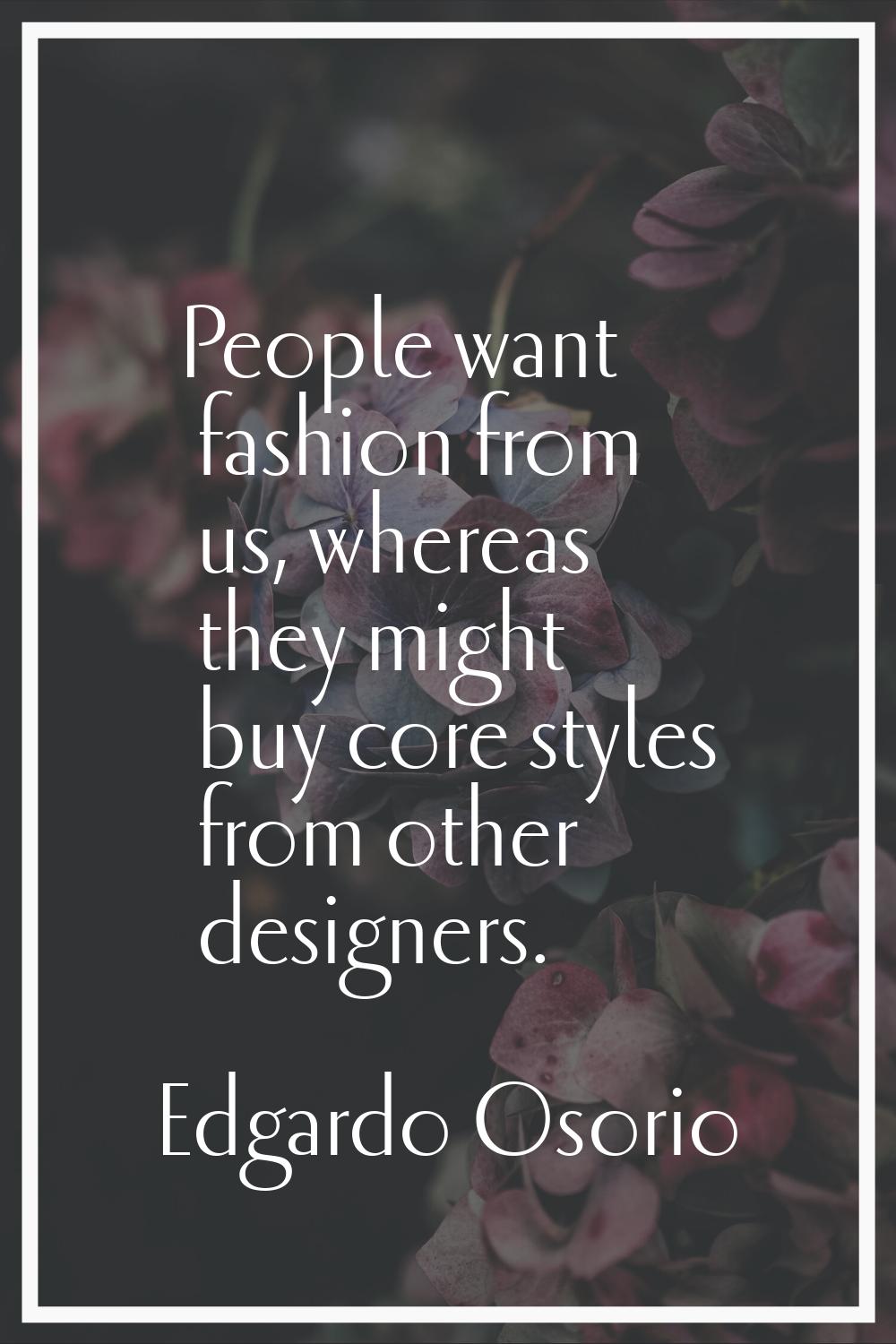 People want fashion from us, whereas they might buy core styles from other designers.