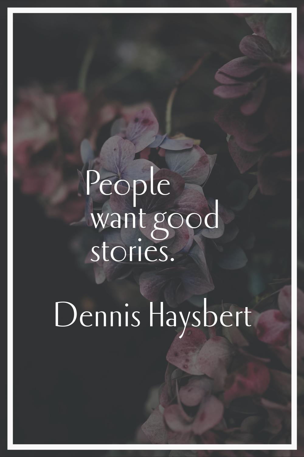 People want good stories.