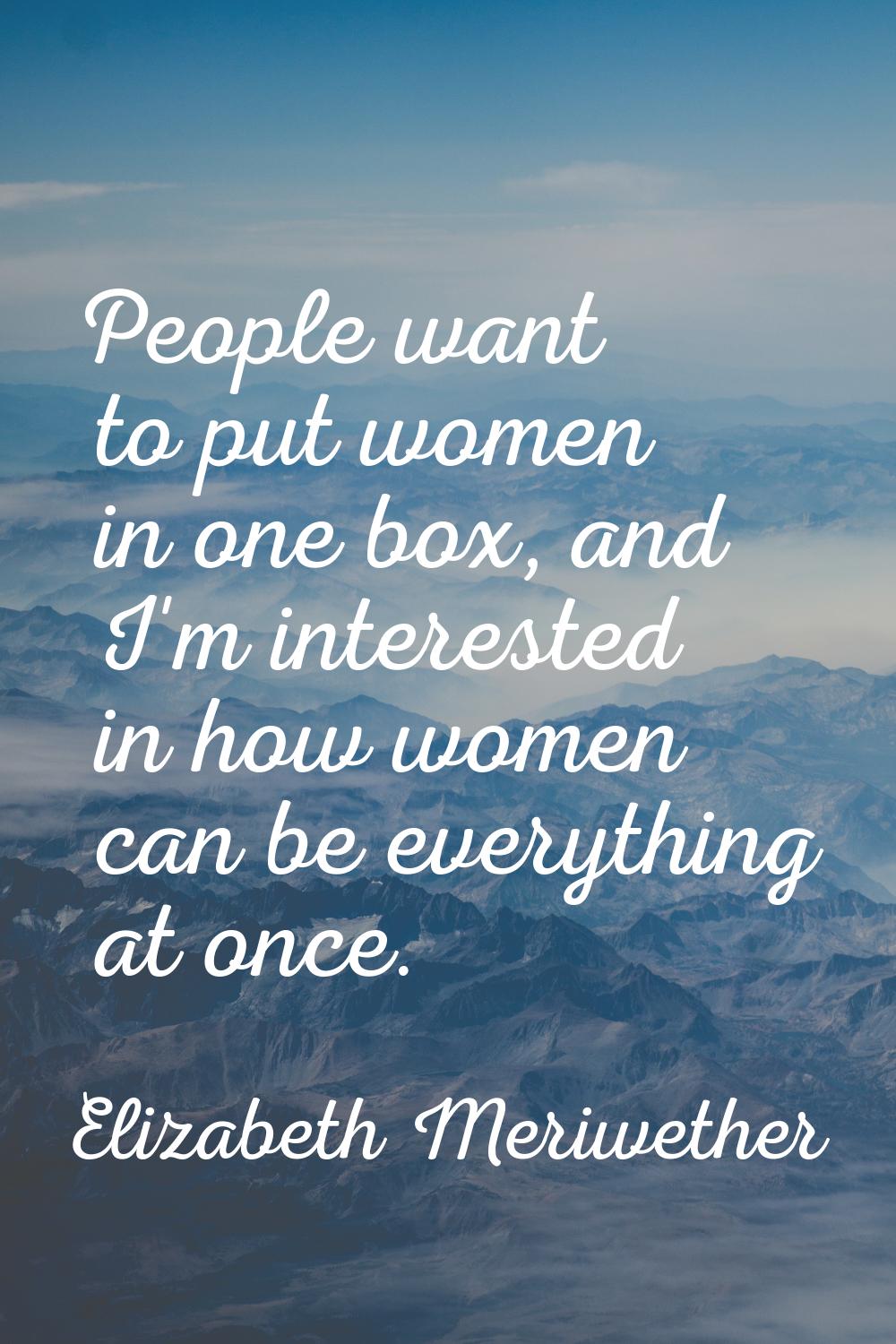 People want to put women in one box, and I'm interested in how women can be everything at once.