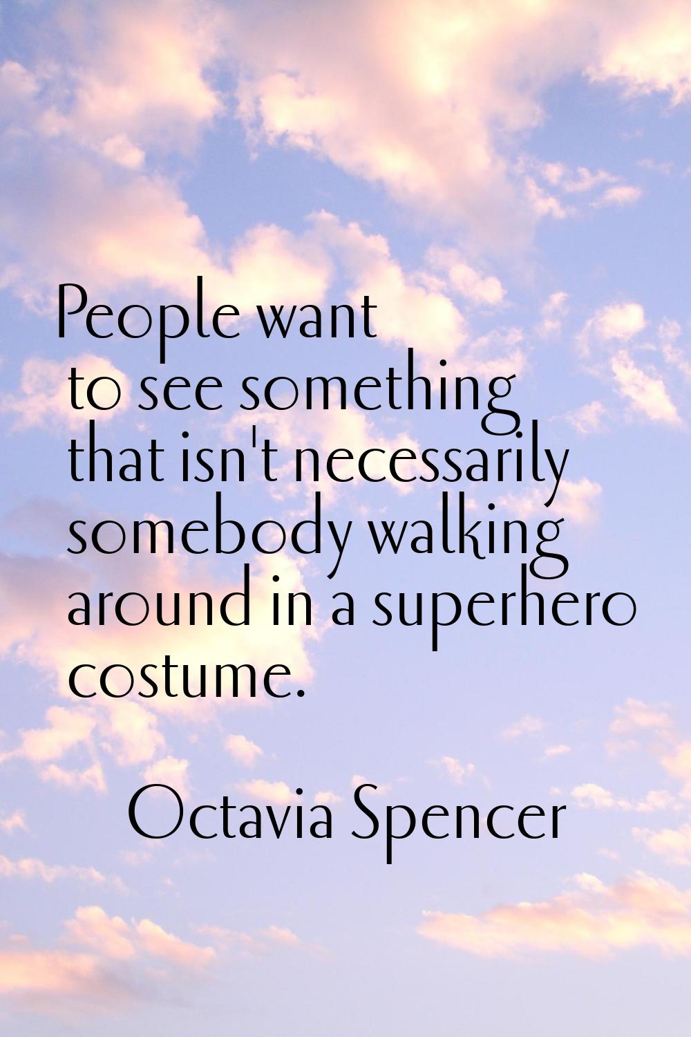 People want to see something that isn't necessarily somebody walking around in a superhero costume.