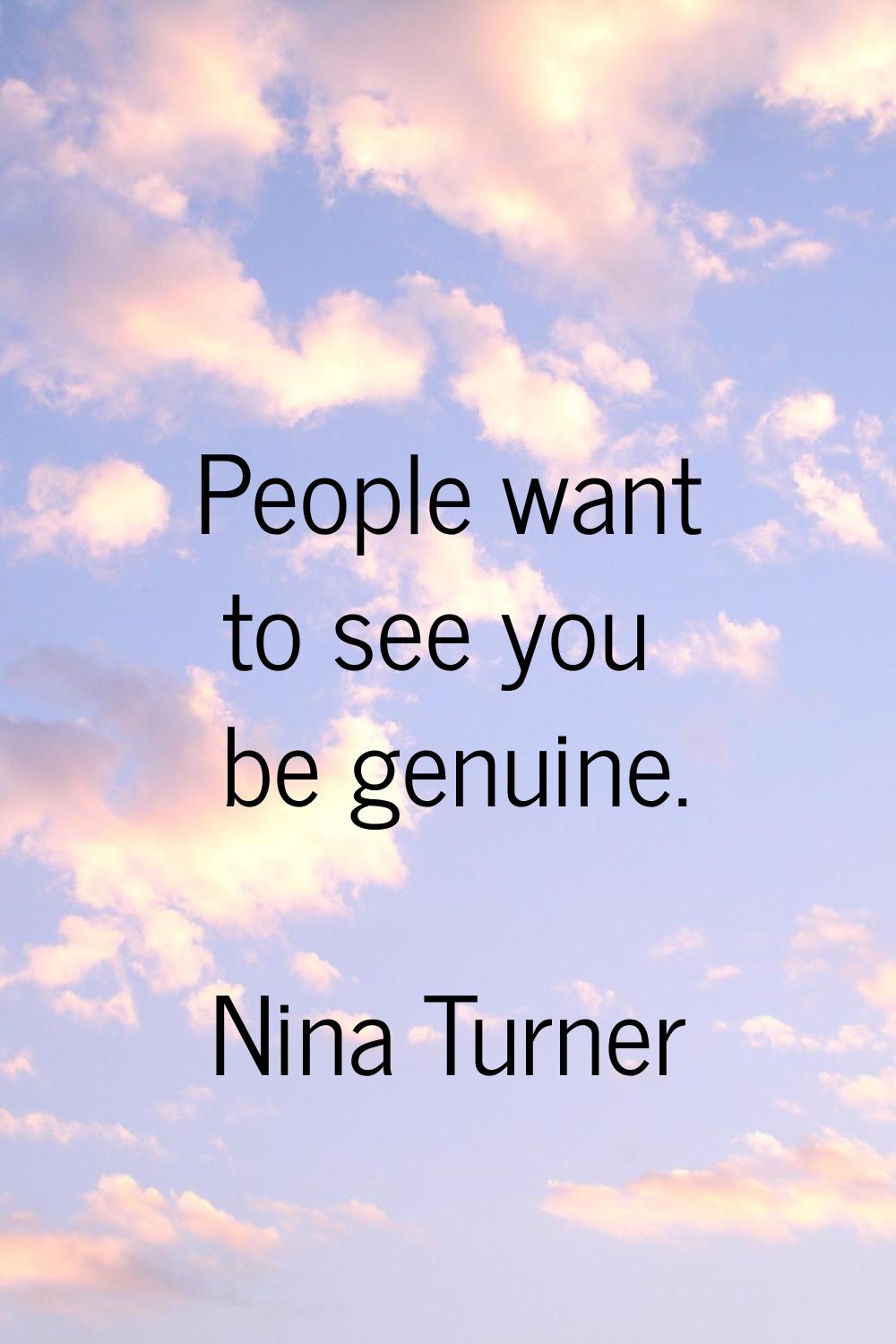 People want to see you be genuine.