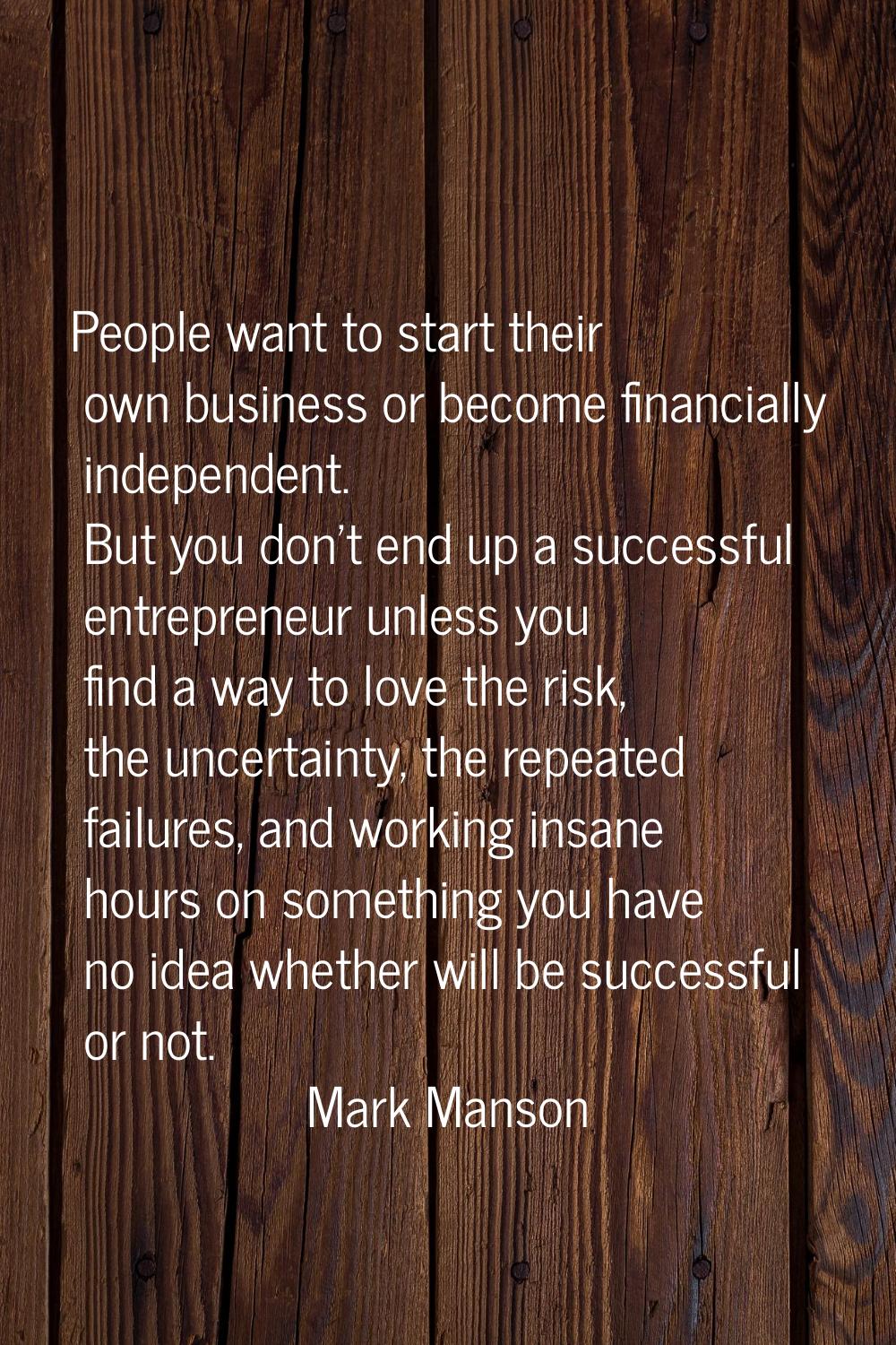People want to start their own business or become financially independent. But you don't end up a s