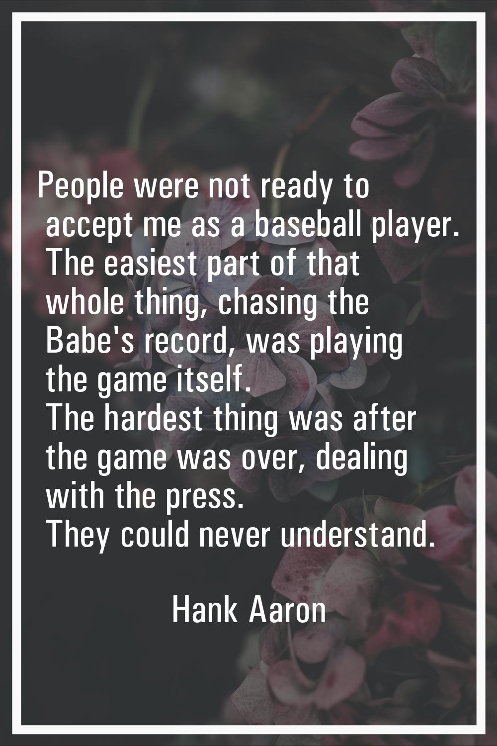 People were not ready to accept me as a baseball player. The easiest part of that whole thing, chas