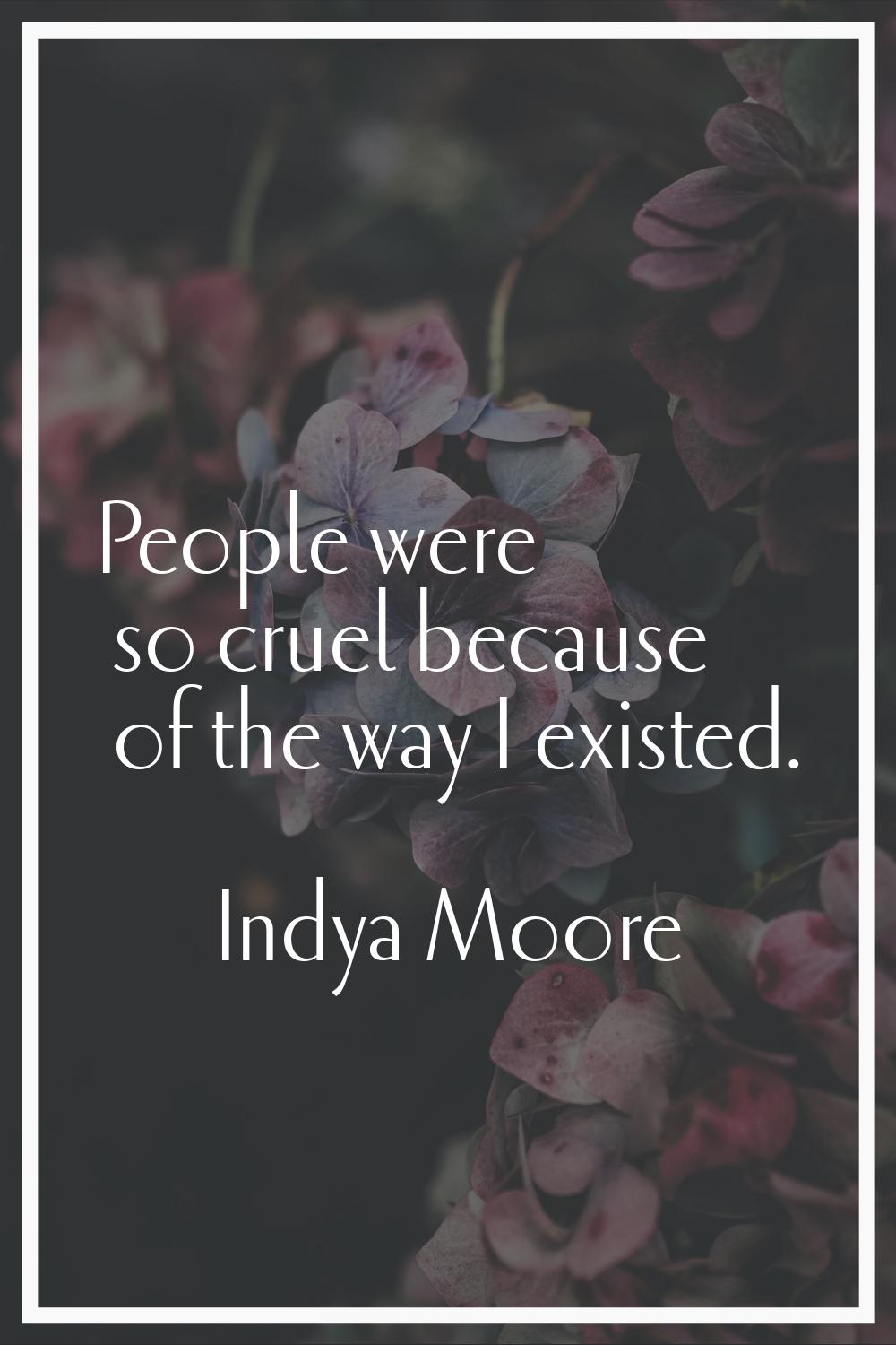 People were so cruel because of the way I existed.