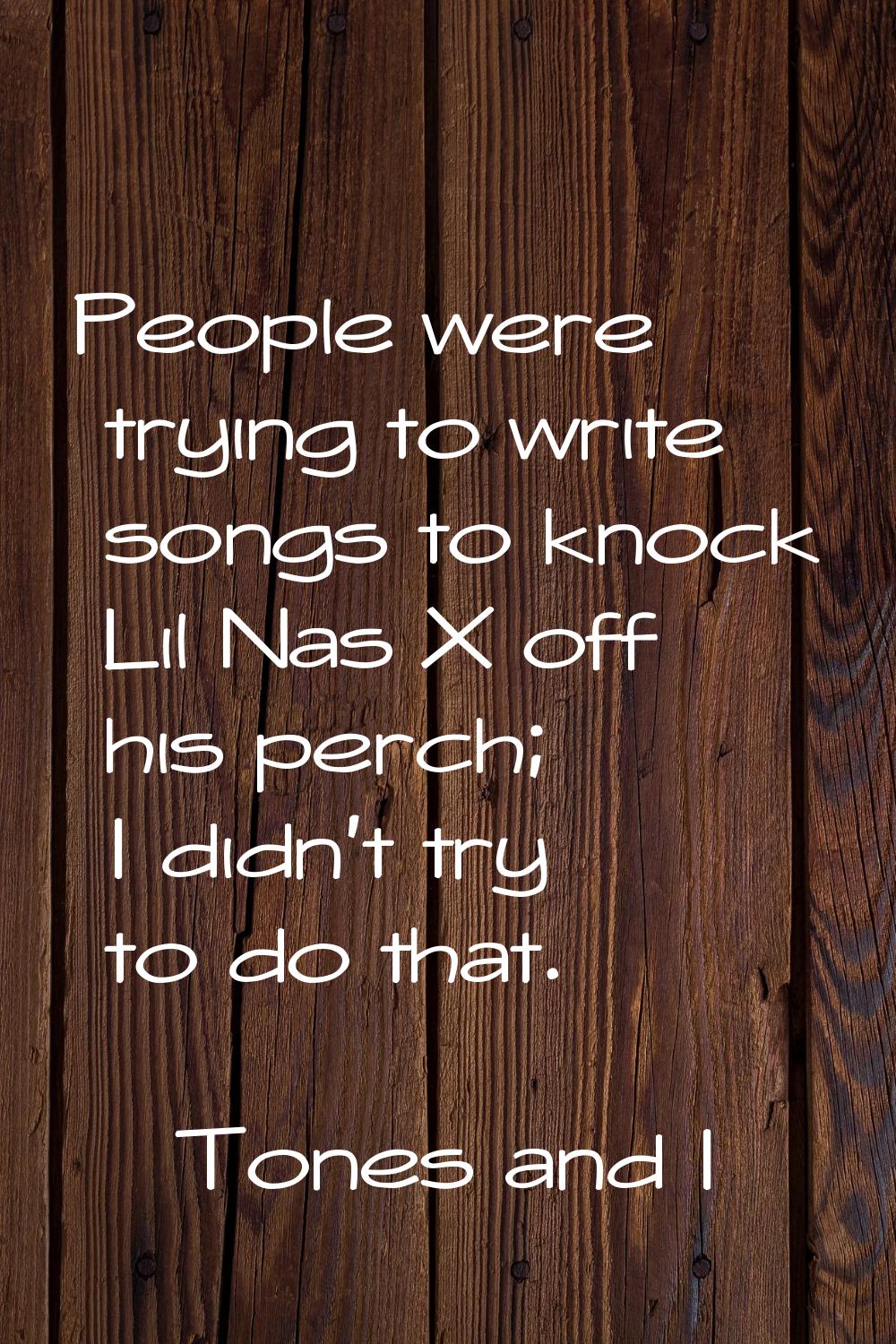 People were trying to write songs to knock Lil Nas X off his perch; I didn't try to do that.
