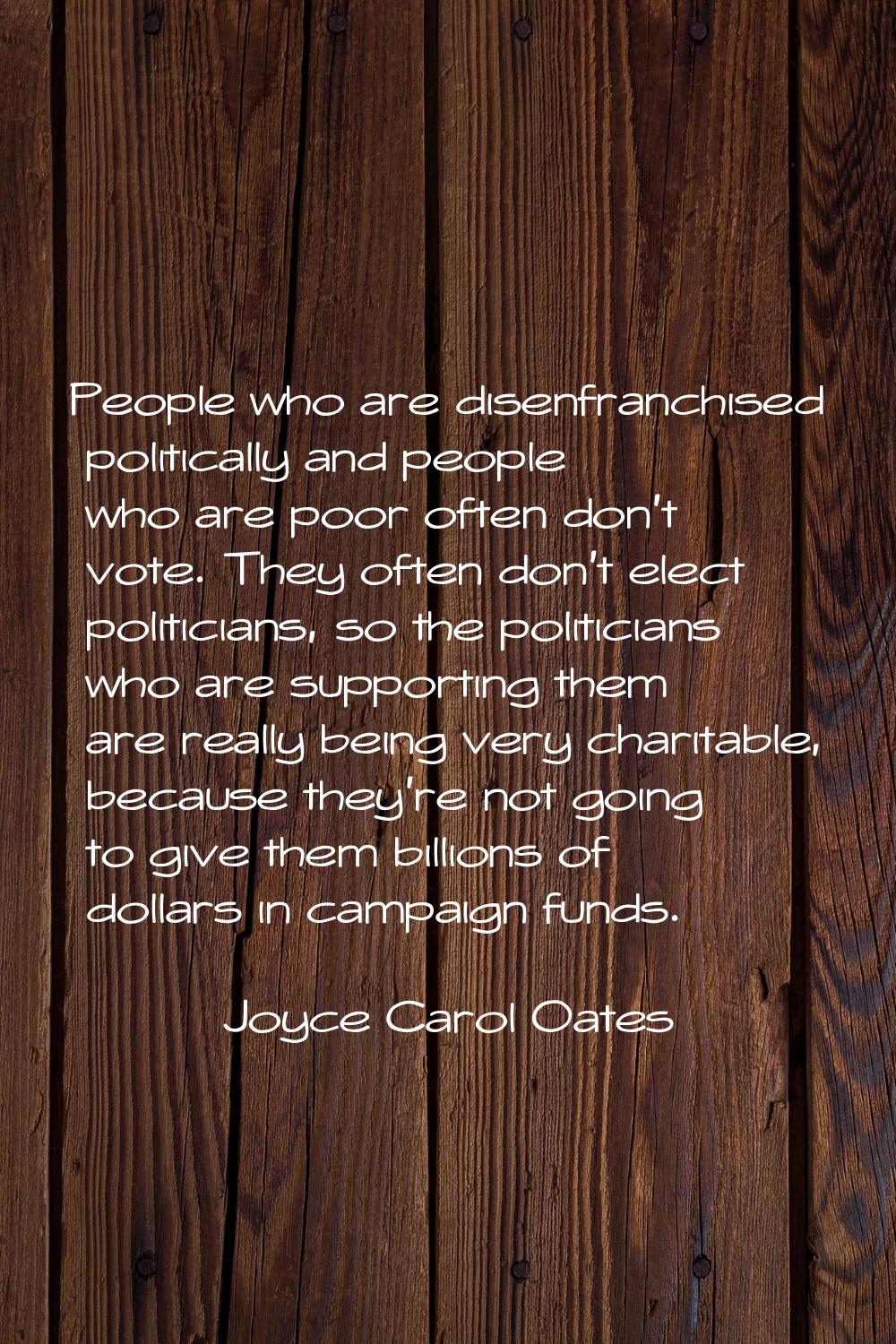 People who are disenfranchised politically and people who are poor often don't vote. They often don