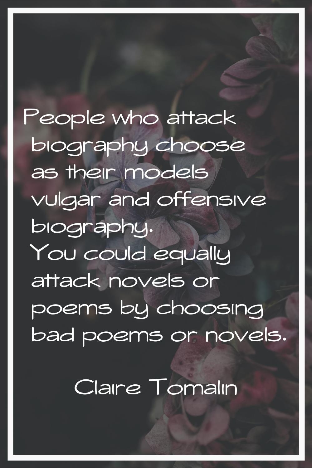 People who attack biography choose as their models vulgar and offensive biography. You could equall