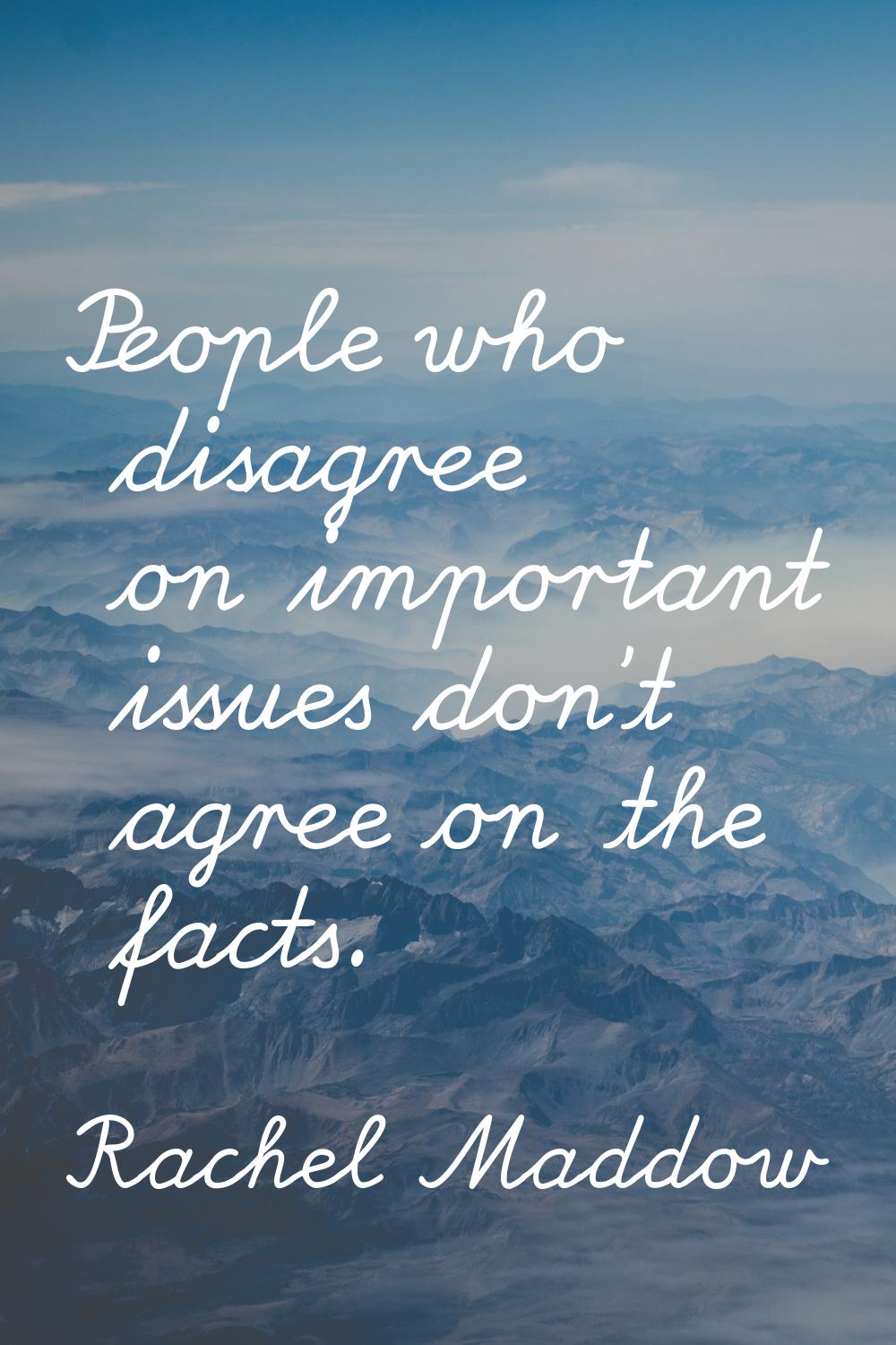 People who disagree on important issues don't agree on the facts.