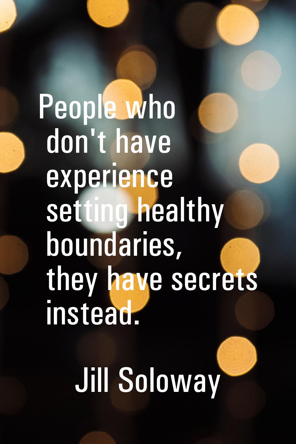 People who don't have experience setting healthy boundaries, they have secrets instead.