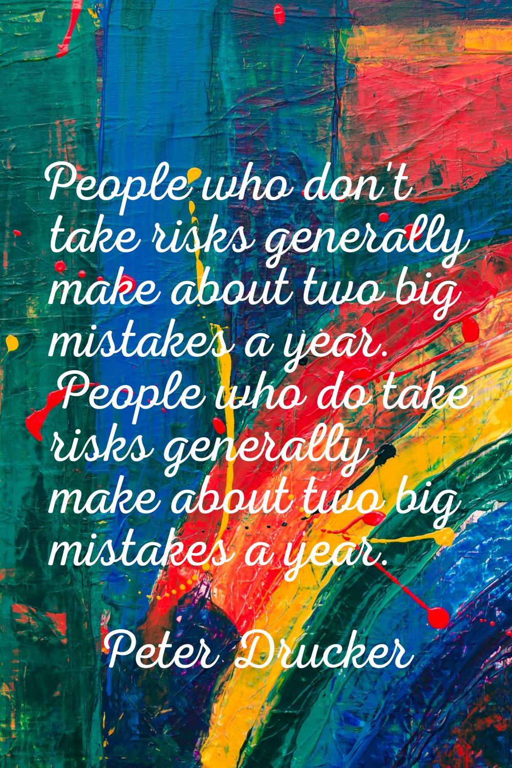 People who don't take risks generally make about two big mistakes a year. People who do take risks 