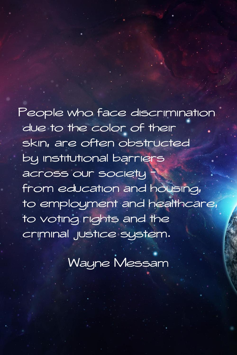 People who face discrimination due to the color of their skin, are often obstructed by institutiona