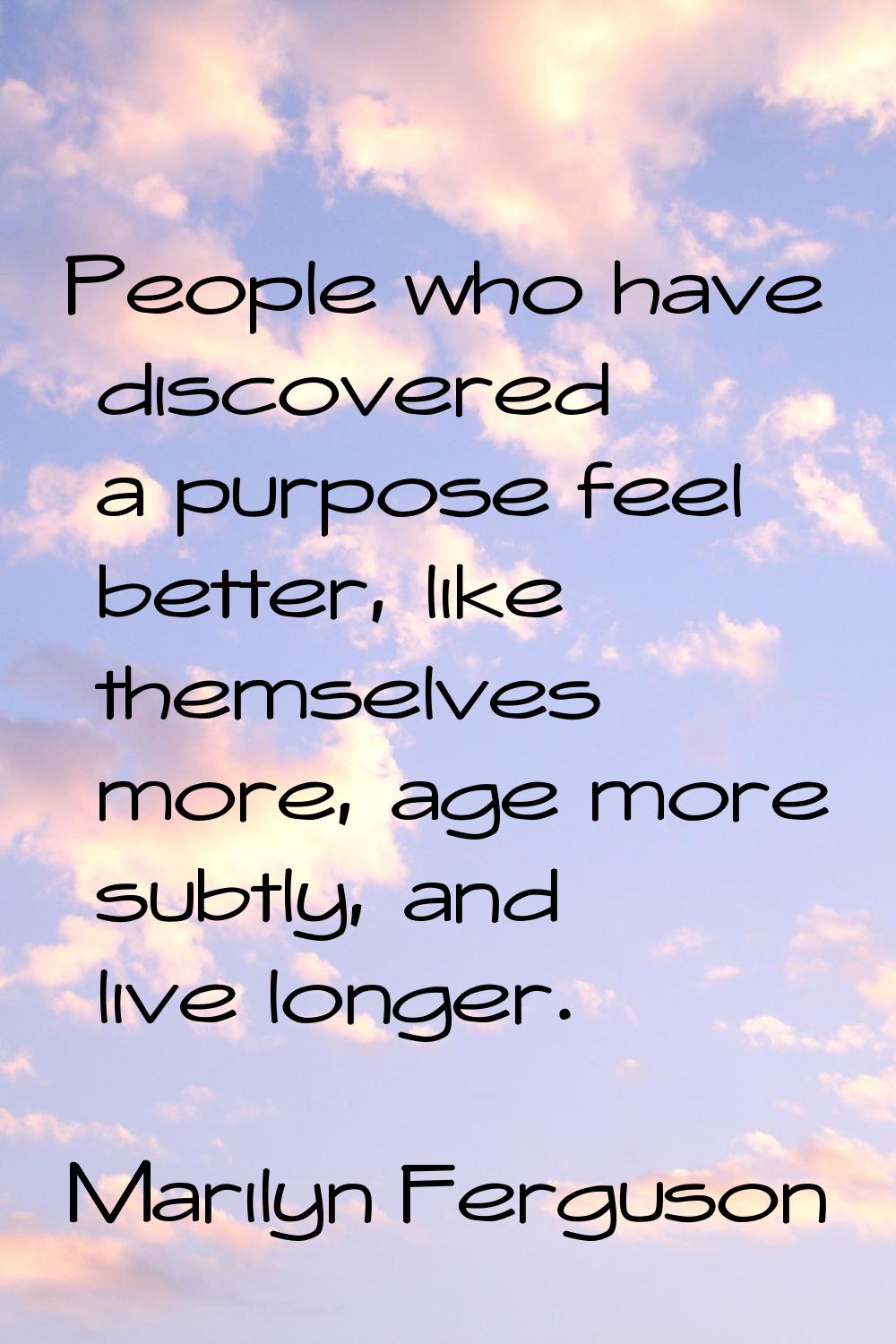 People who have discovered a purpose feel better, like themselves more, age more subtly, and live l