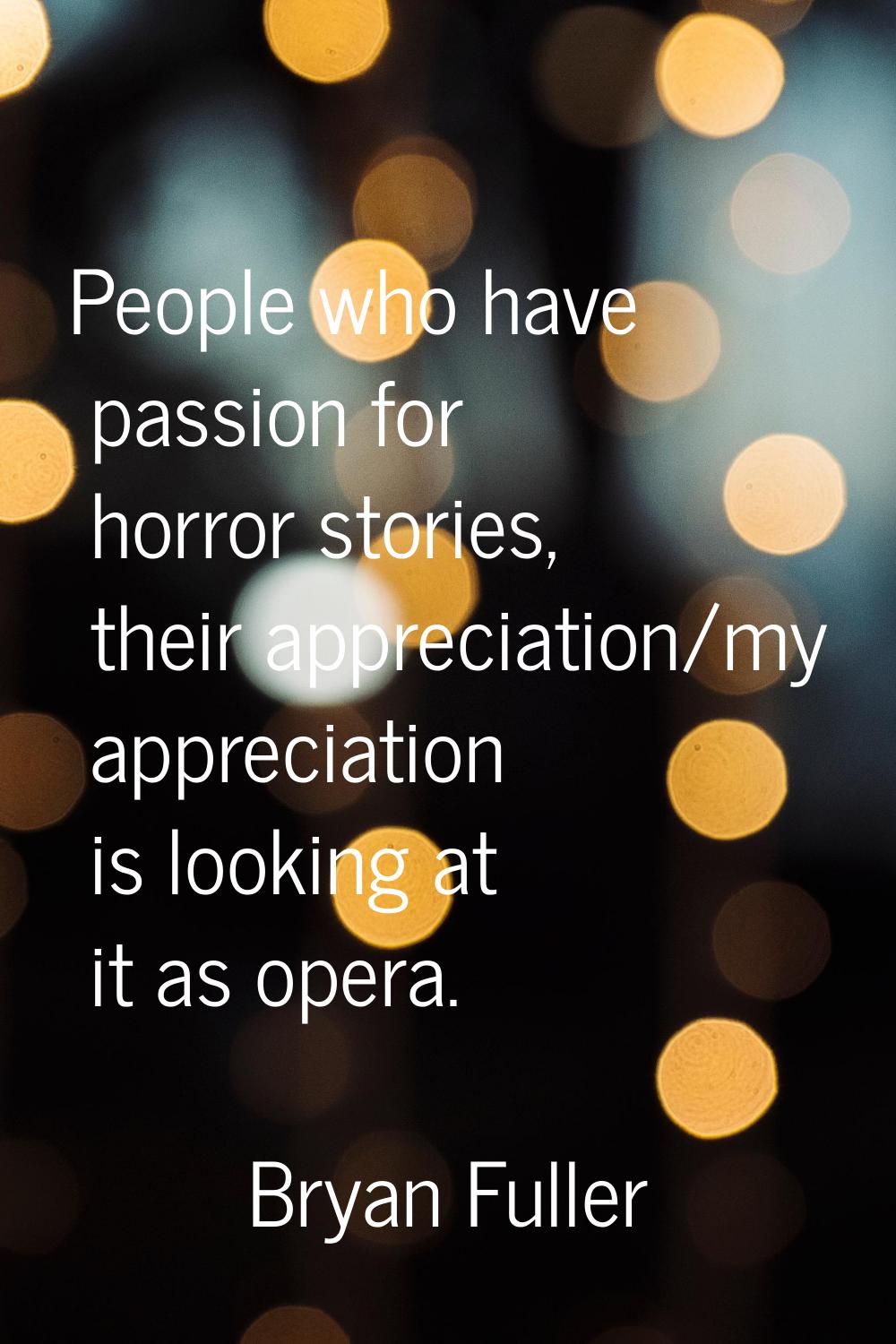 People who have passion for horror stories, their appreciation/my appreciation is looking at it as 