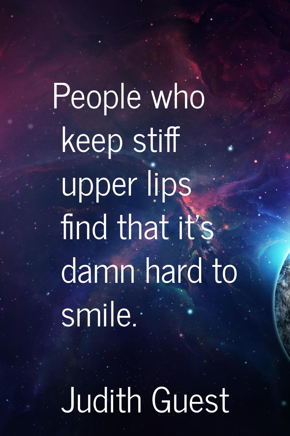 People who keep stiff upper lips find that it's damn hard to smile.