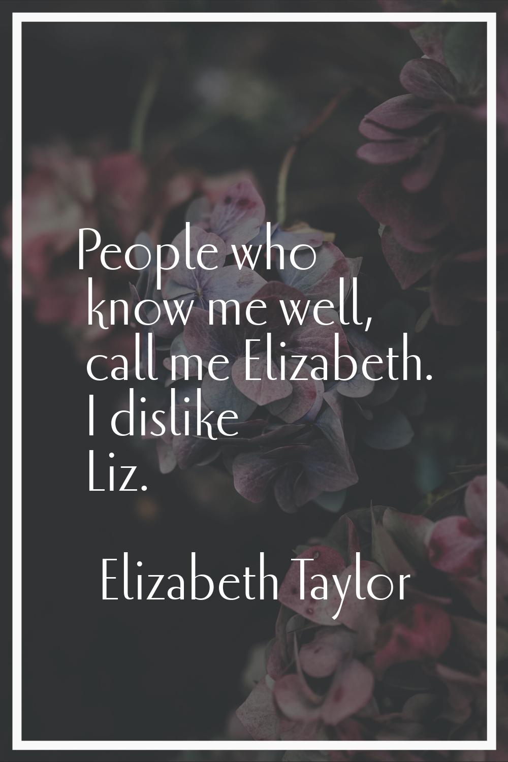 People who know me well, call me Elizabeth. I dislike Liz.