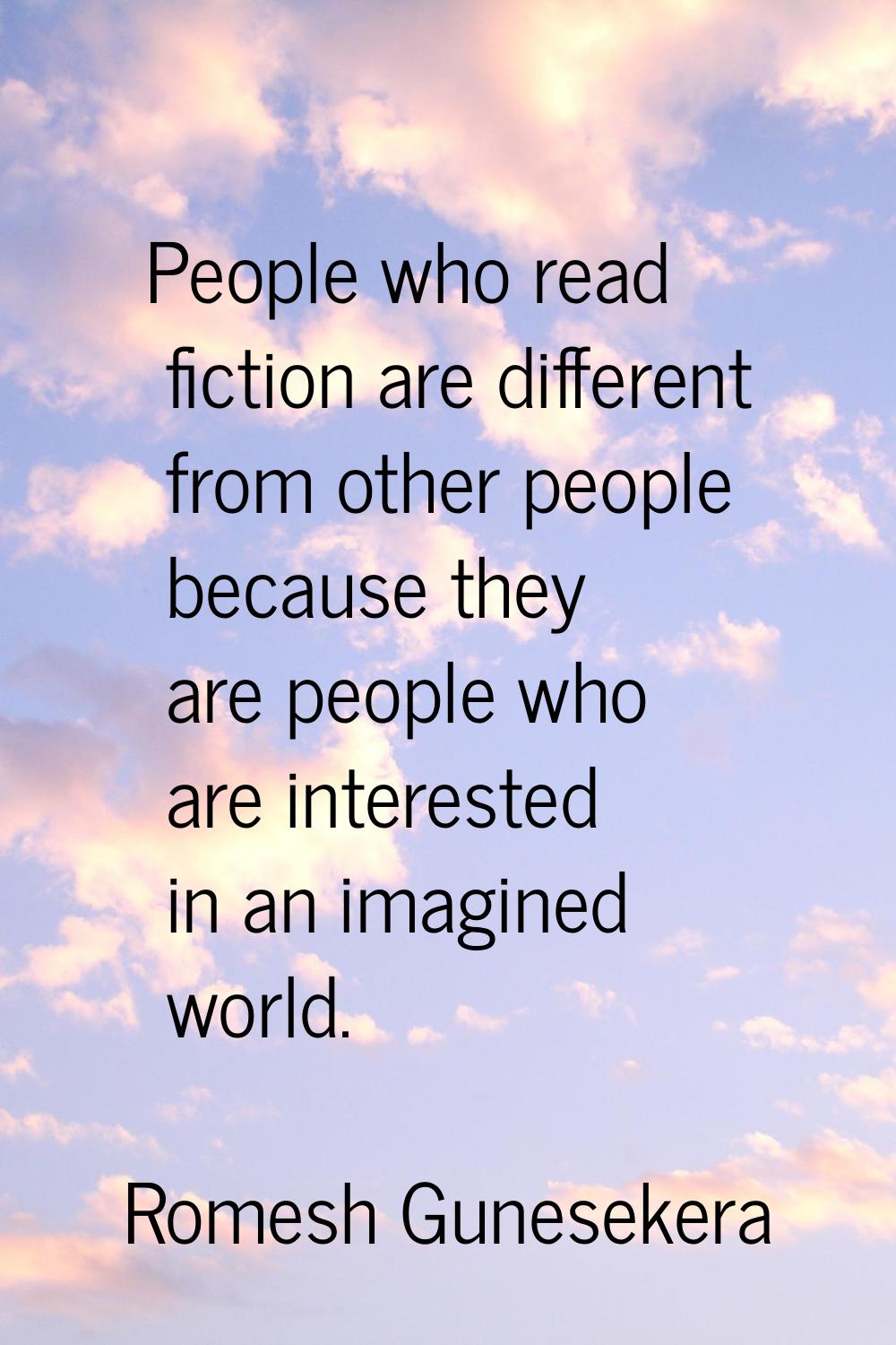People who read fiction are different from other people because they are people who are interested 