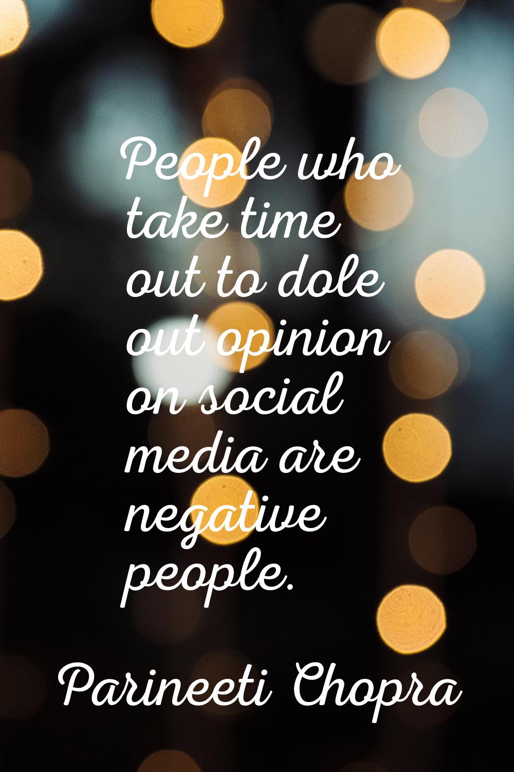 People who take time out to dole out opinion on social media are negative people.