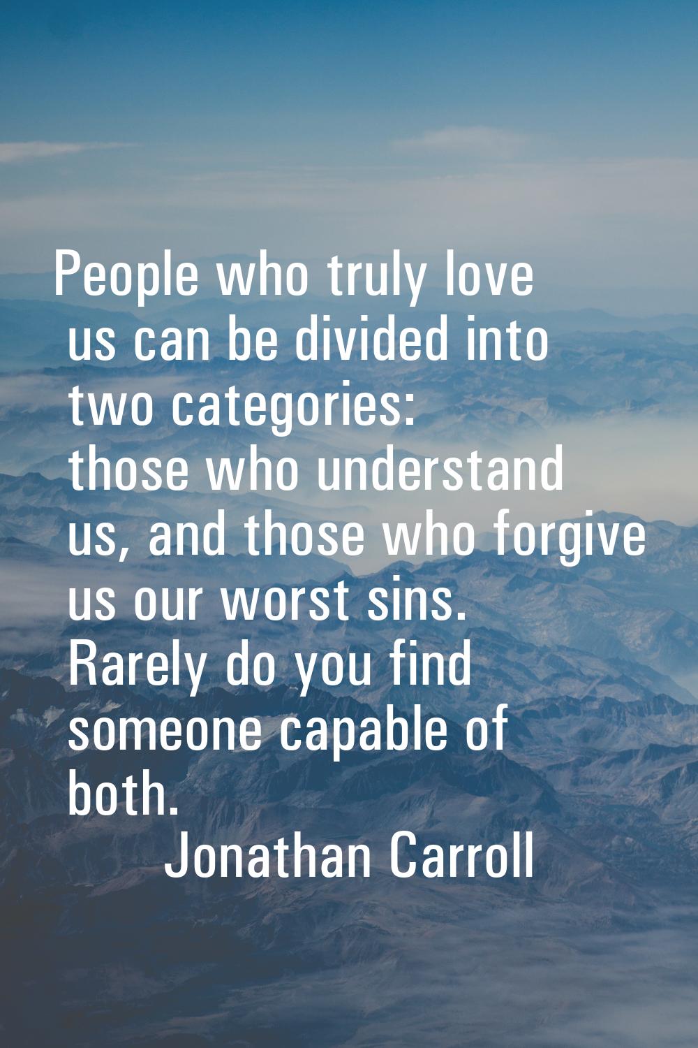 People who truly love us can be divided into two categories: those who understand us, and those who