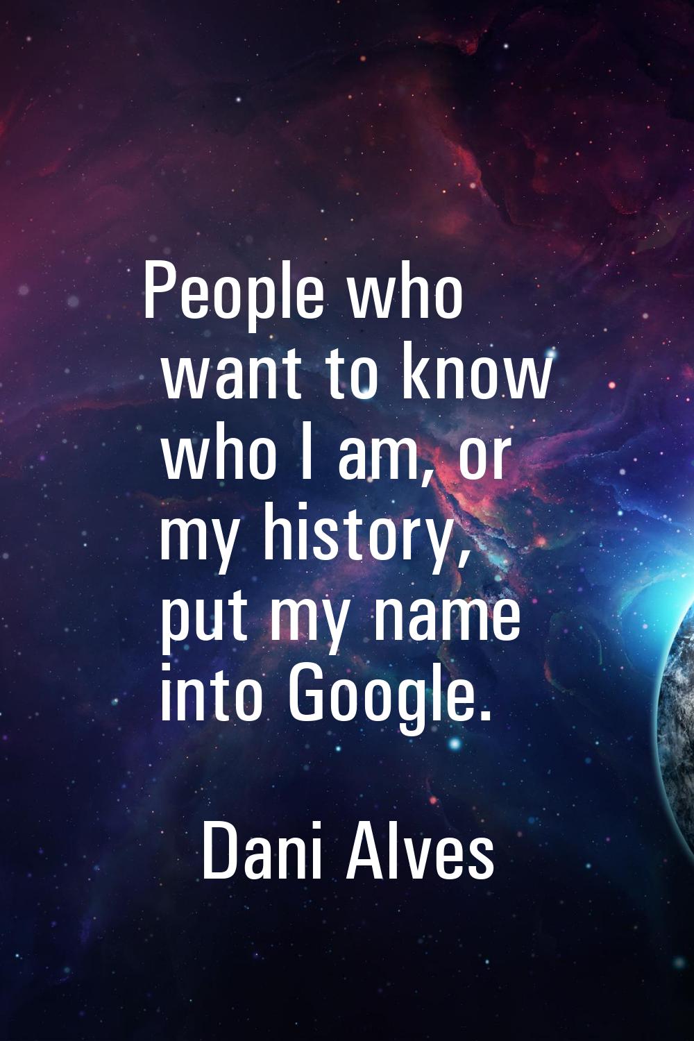 People who want to know who I am, or my history, put my name into Google.