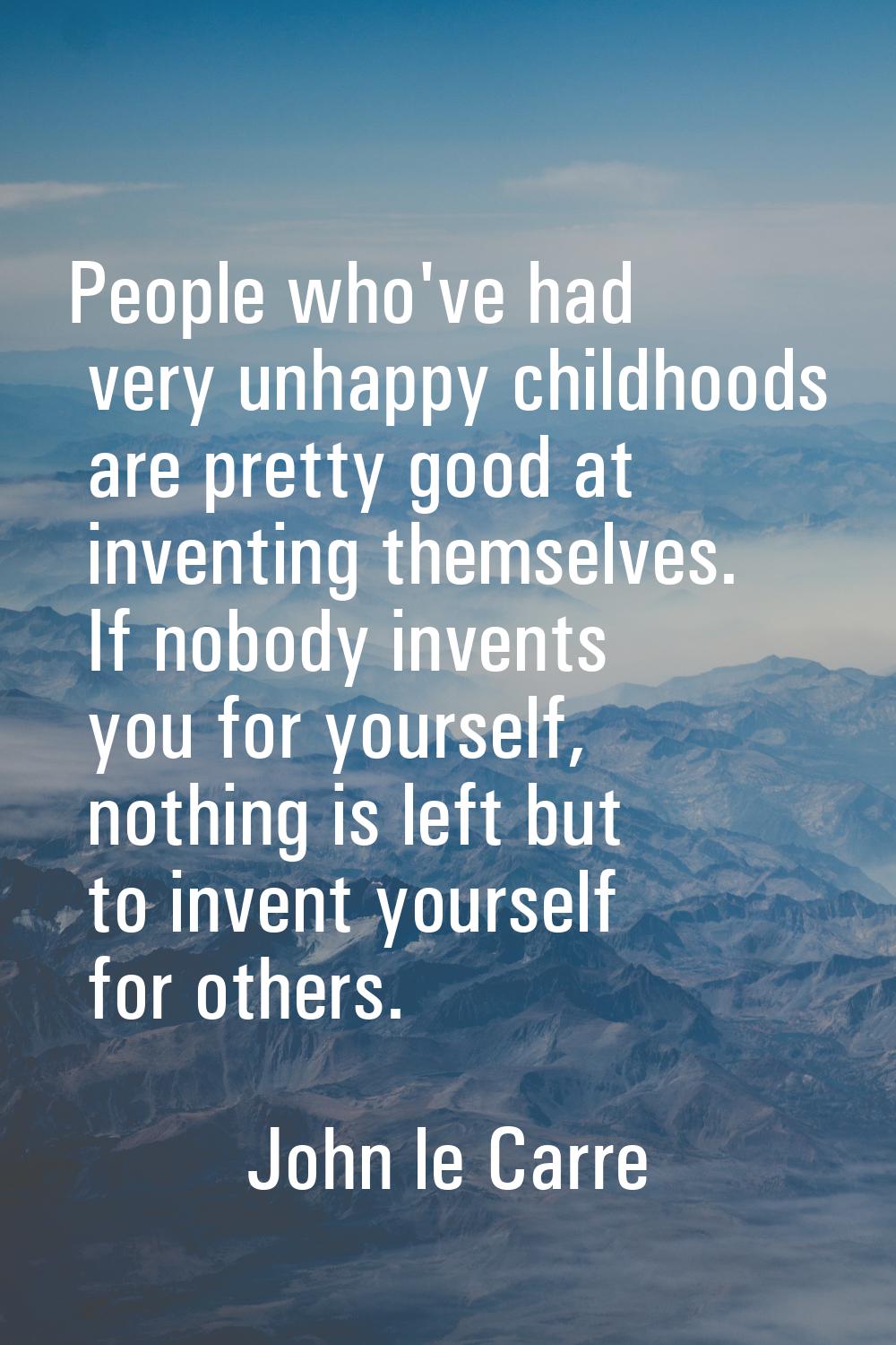 People who've had very unhappy childhoods are pretty good at inventing themselves. If nobody invent