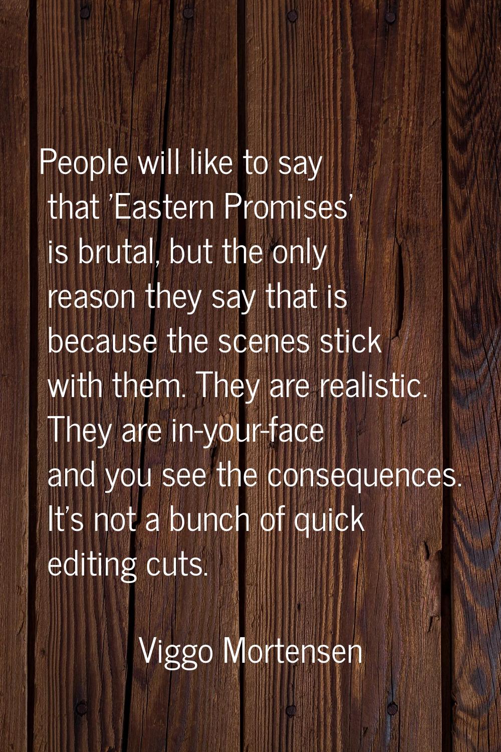 People will like to say that 'Eastern Promises' is brutal, but the only reason they say that is bec