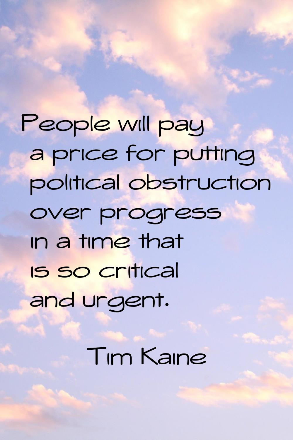 People will pay a price for putting political obstruction over progress in a time that is so critic