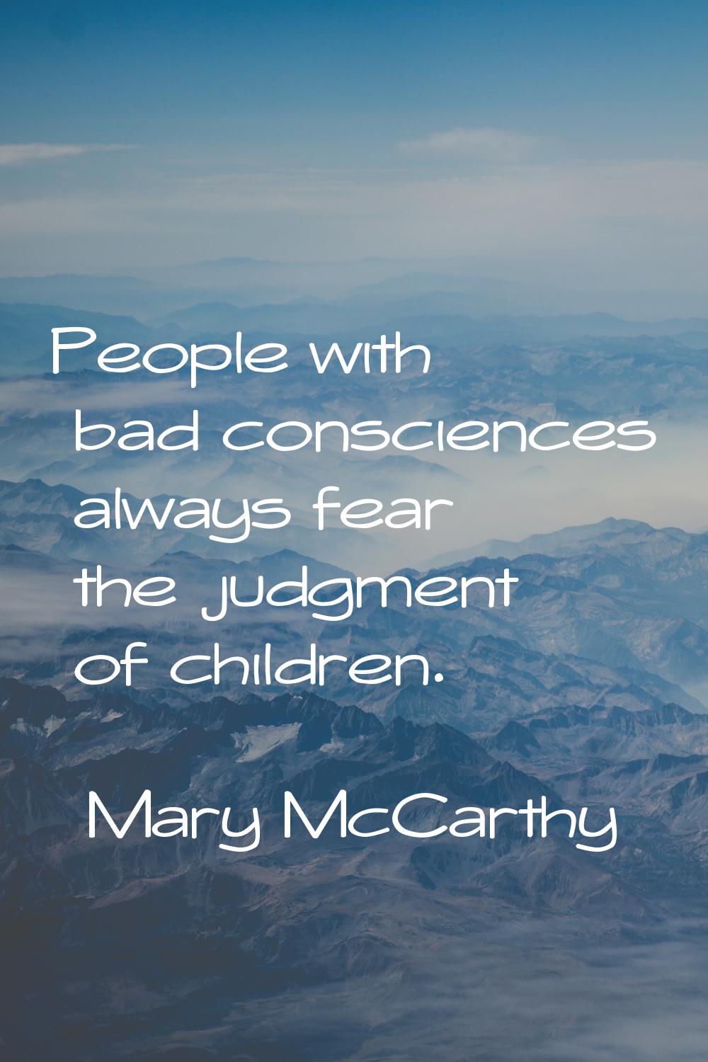 People with bad consciences always fear the judgment of children.