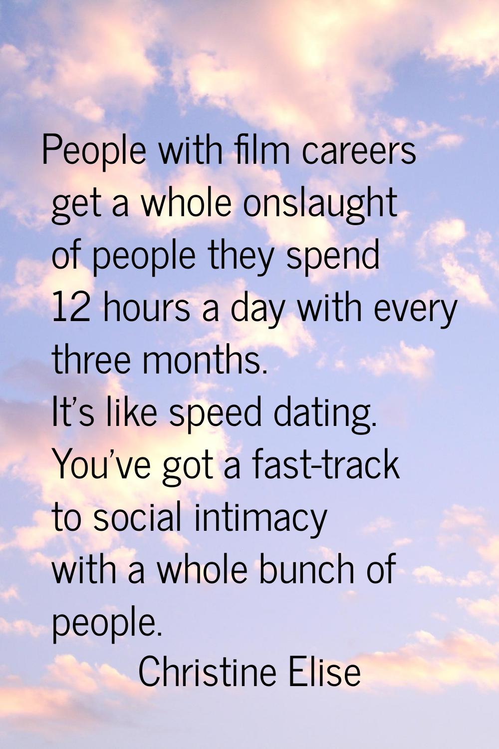 People with film careers get a whole onslaught of people they spend 12 hours a day with every three