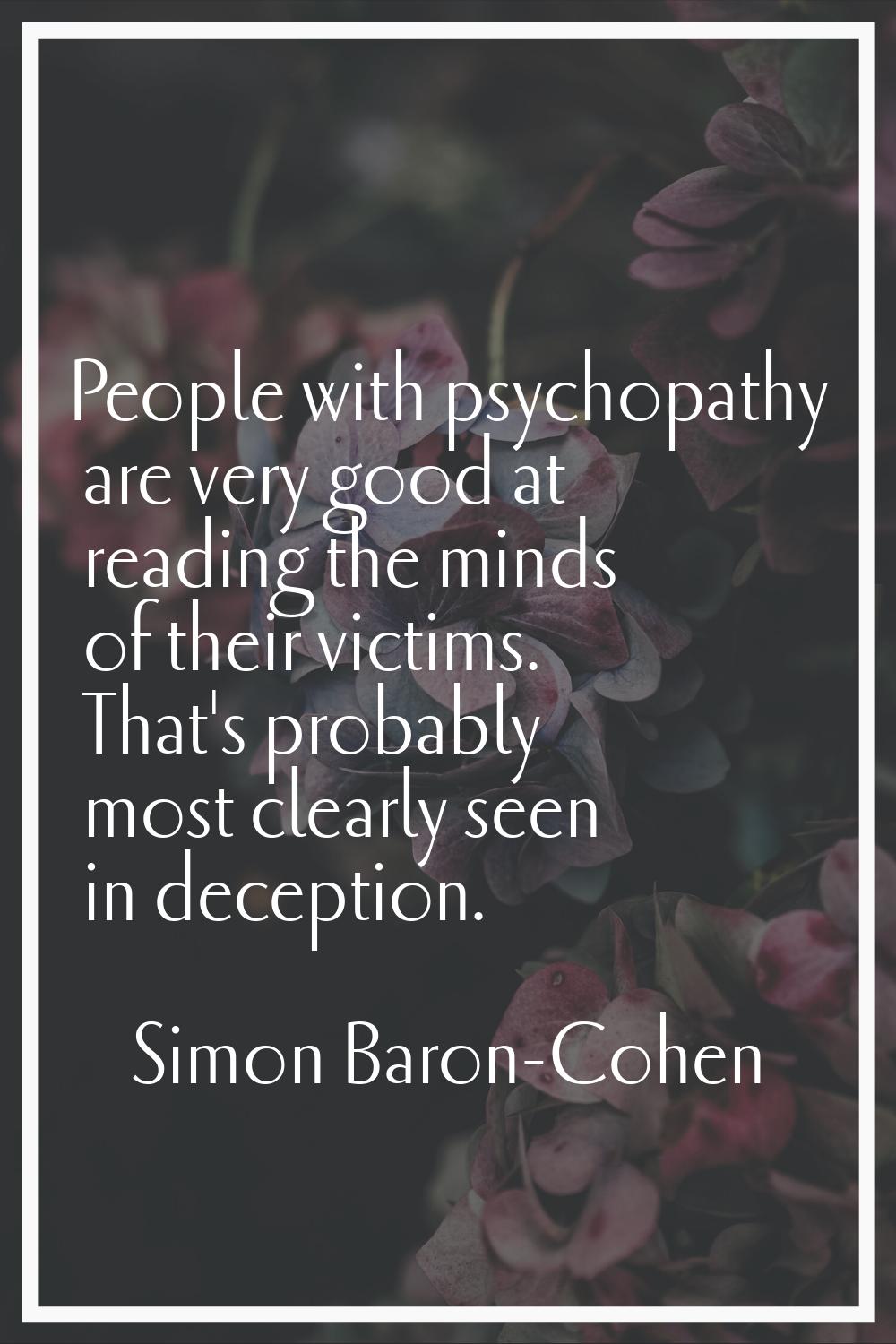 People with psychopathy are very good at reading the minds of their victims. That's probably most c