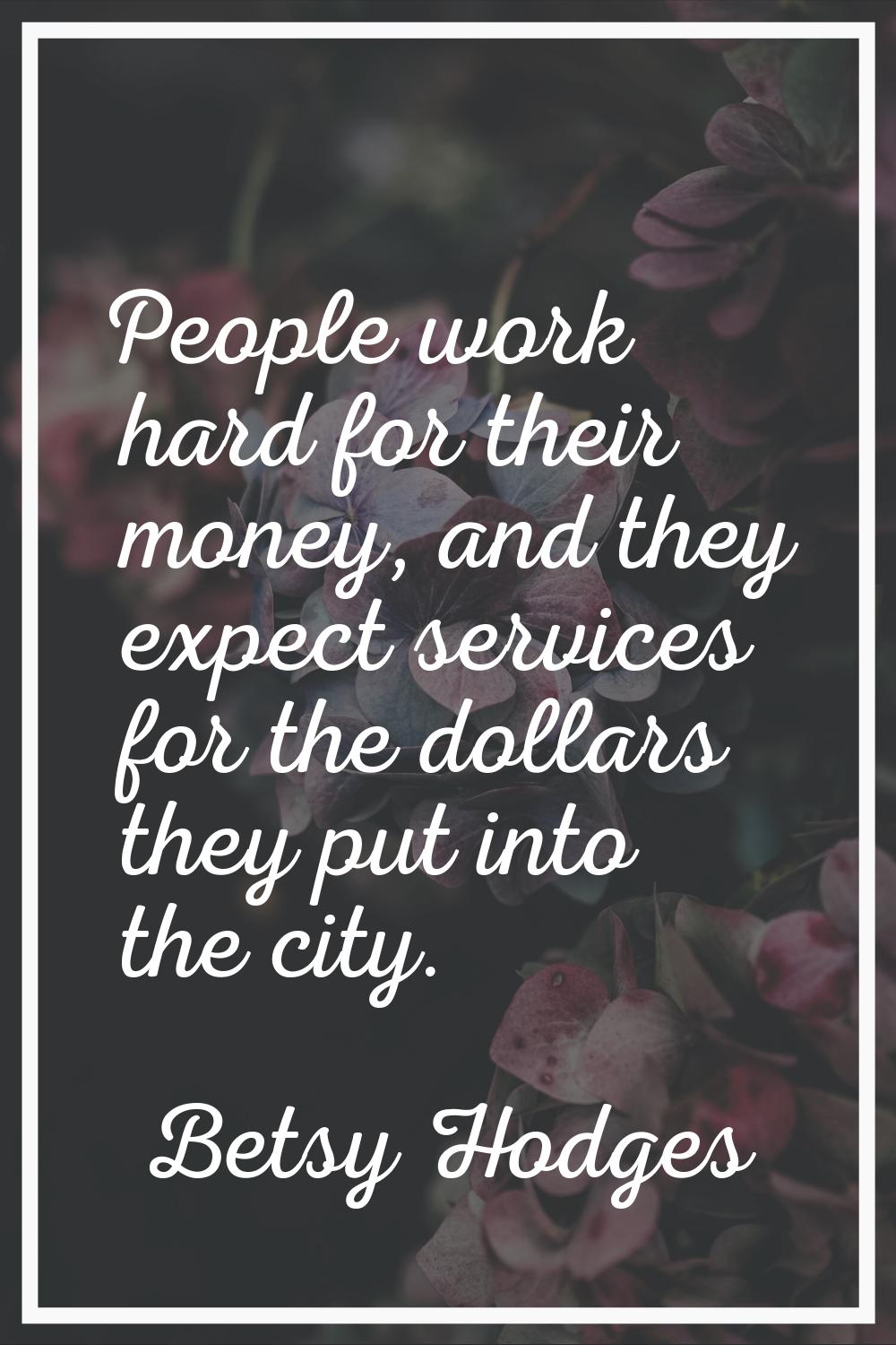 People work hard for their money, and they expect services for the dollars they put into the city.