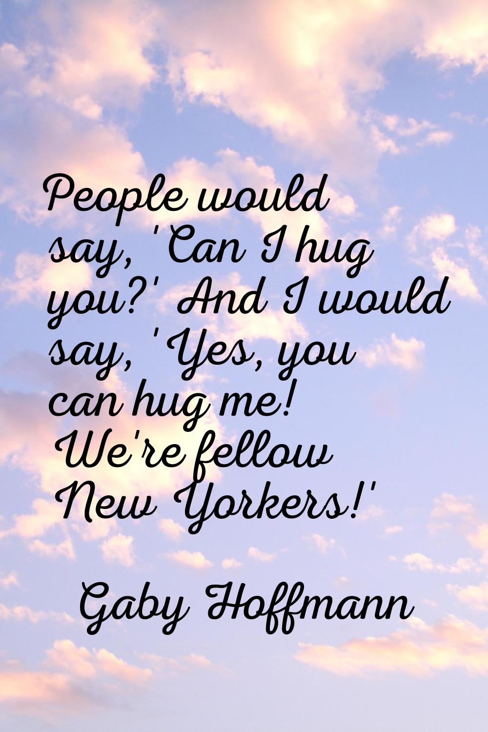 People would say, 'Can I hug you?' And I would say, 'Yes, you can hug me! We're fellow New Yorkers!