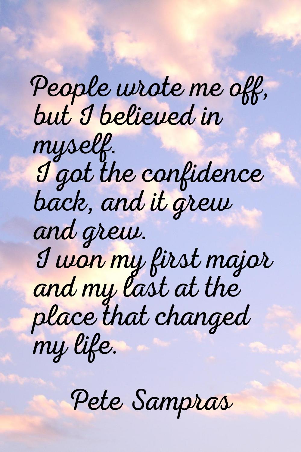 People wrote me off, but I believed in myself. I got the confidence back, and it grew and grew. I w